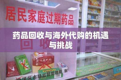 武汉药品回收与海外代购的机遇与挑战