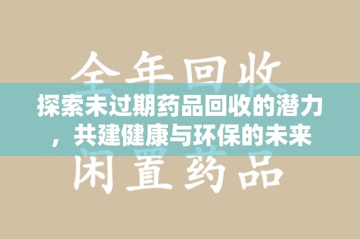 武汉探索未过期药品回收的潜力，共建健康与环保的未来