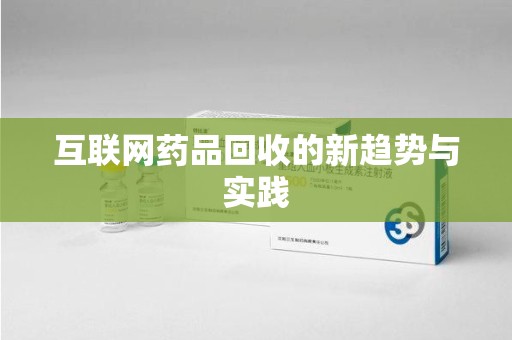 武汉互联网药品回收的新趋势与实践