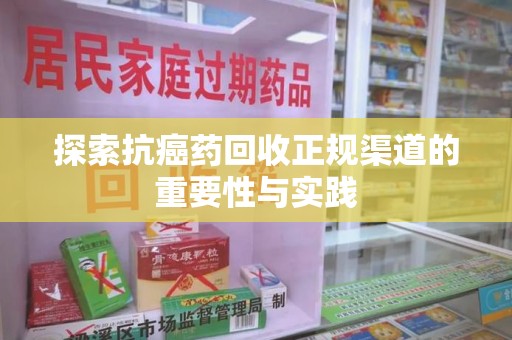 武汉探索抗癌药回收正规渠道的重要性与实践