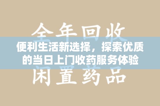武汉便利生活新选择，探索优质的当日上门收药服务体验