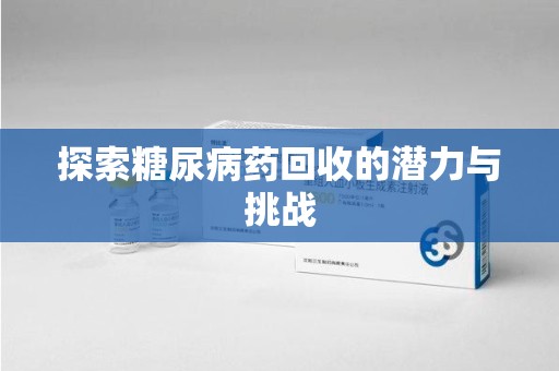 武汉探索糖尿病药回收的潜力与挑战