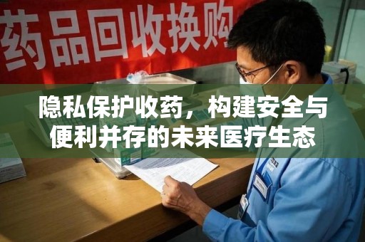 武汉隐私保护收药，构建安全与便利并存的未来医疗生态