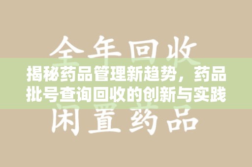 武汉揭秘药品管理新趋势，药品批号查询回收的创新与实践