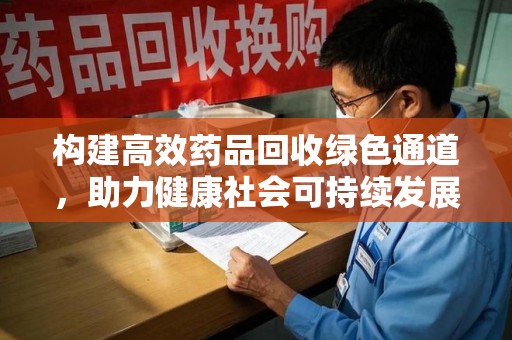 武汉构建高效药品回收绿色通道，助力健康社会可持续发展