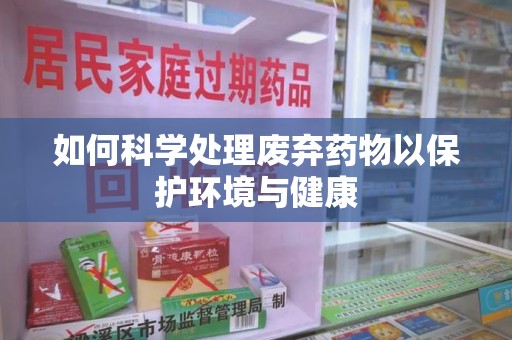 武汉如何科学处理废弃药物以保护环境与健康
