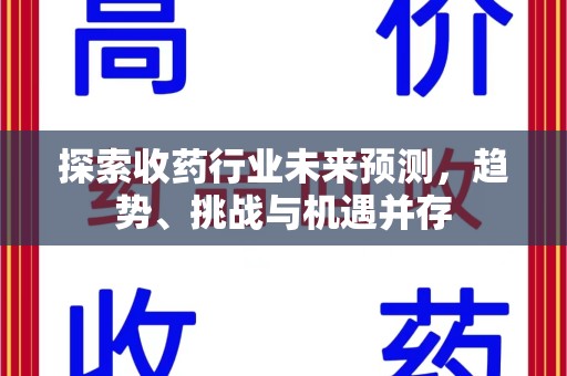 武汉探索收药行业未来预测，趋势、挑战与机遇并存