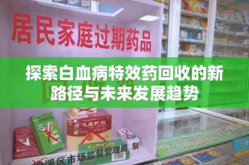 武汉探索白血病特效药回收的新路径与未来发展趋势
