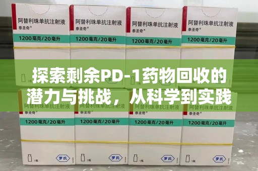 武汉探索剩余PD-1药物回收的潜力与挑战，从科学到实践的全面解析