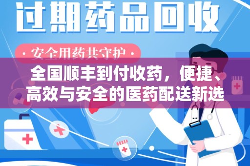武汉全国顺丰到付收药，便捷、高效与安全的医药配送新选择