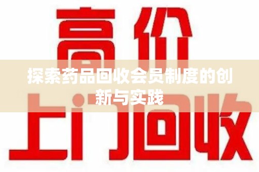 武汉探索药品回收会员制度的创新与实践