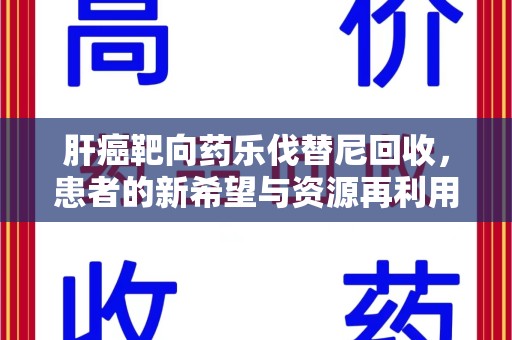 武汉肝癌靶向药乐伐替尼回收，患者的新希望与资源再利用