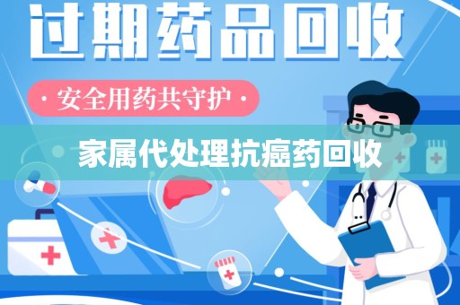 武汉家属代处理抗癌药回收