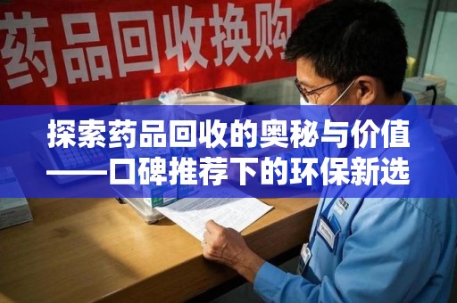 武汉探索药品回收的奥秘与价值——口碑推荐下的环保新选择
