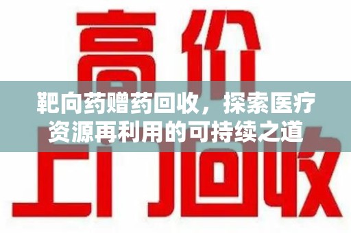 武汉靶向药赠药回收，探索医疗资源再利用的可持续之道