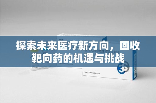 武汉探索未来医疗新方向，回收靶向药的机遇与挑战