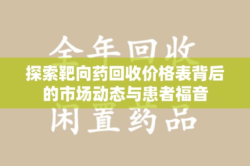 武汉探索靶向药回收价格表背后的市场动态与患者福音