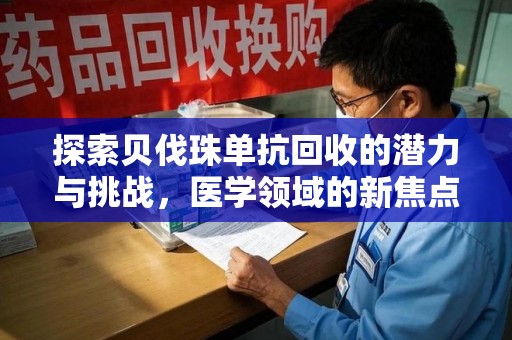 武汉探索贝伐珠单抗回收的潜力与挑战，医学领域的新焦点