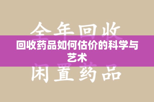 武汉回收药品如何估价的科学与艺术