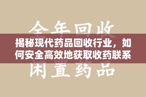 武汉揭秘现代药品回收行业，如何安全高效地获取收药联系方式