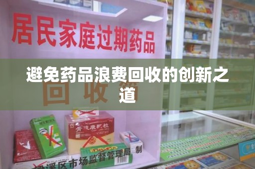 武汉避免药品浪费回收的创新之道