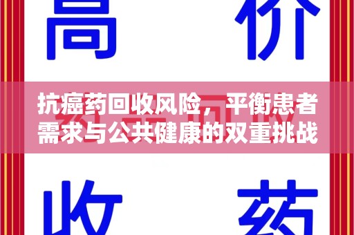 武汉抗癌药回收风险，平衡患者需求与公共健康的双重挑战