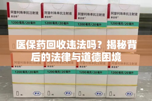 武汉医保药回收违法吗？揭秘背后的法律与道德困境