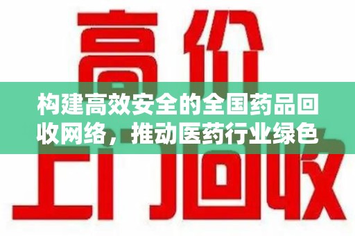 武汉构建高效安全的全国药品回收网络，推动医药行业绿色循环发展