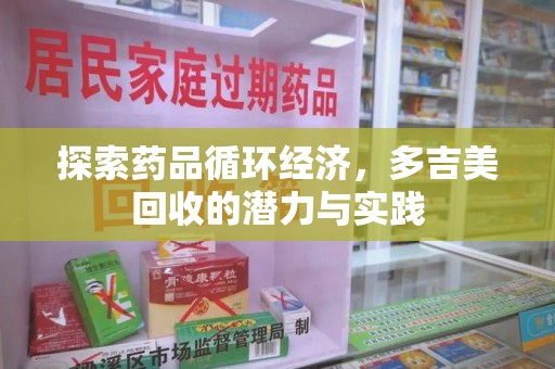 武汉探索药品循环经济，多吉美回收的潜力与实践