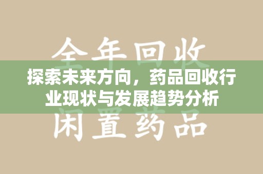 武汉探索未来方向，药品回收行业现状与发展趋势分析