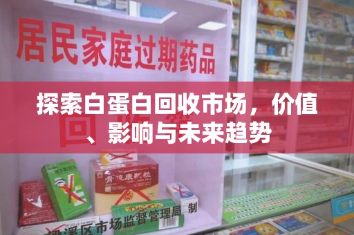 武汉探索白蛋白回收市场，价值、影响与未来趋势