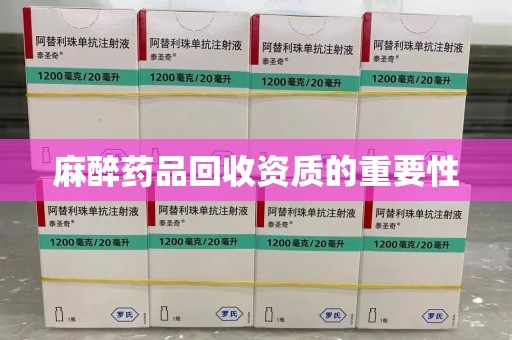 武汉麻醉药品回收资质的重要性