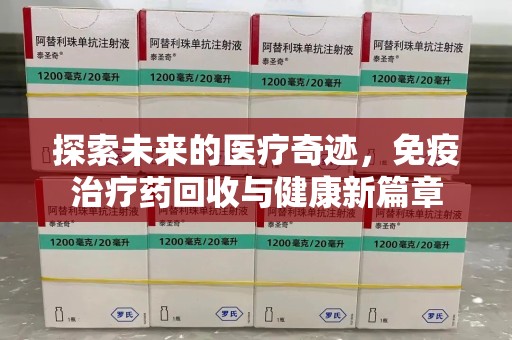 武汉探索未来的医疗奇迹，免疫治疗药回收与健康新篇章