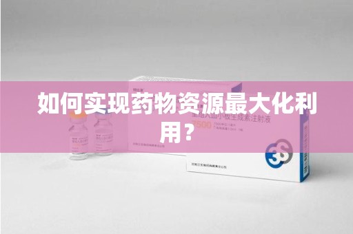 武汉如何实现药物资源最大化利用？