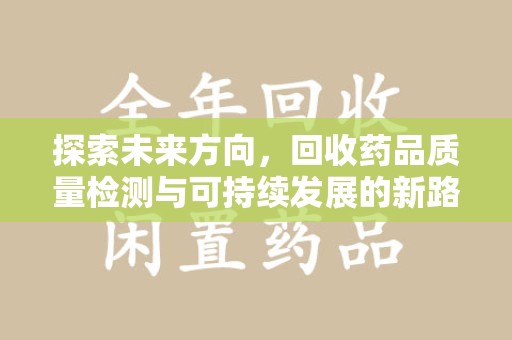 武汉探索未来方向，回收药品质量检测与可持续发展的新路径