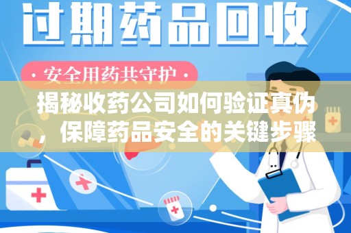 武汉揭秘收药公司如何验证真伪，保障药品安全的关键步骤