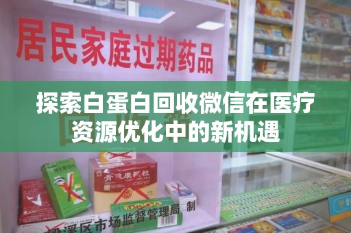 武汉探索白蛋白回收微信在医疗资源优化中的新机遇