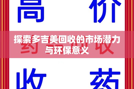 武汉探索多吉美回收的市场潜力与环保意义