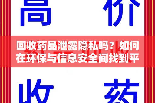 武汉回收药品泄露隐私吗？如何在环保与信息安全间找到平衡