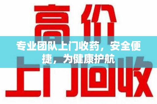 武汉专业团队上门收药，安全便捷，为健康护航