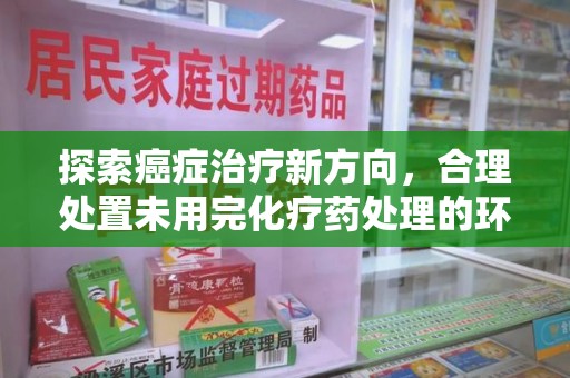 武汉探索癌症治疗新方向，合理处置未用完化疗药处理的环保路径