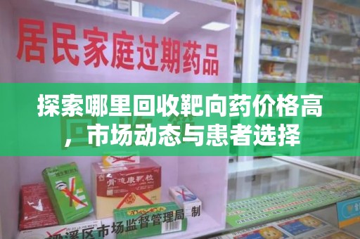 武汉探索哪里回收靶向药价格高，市场动态与患者选择