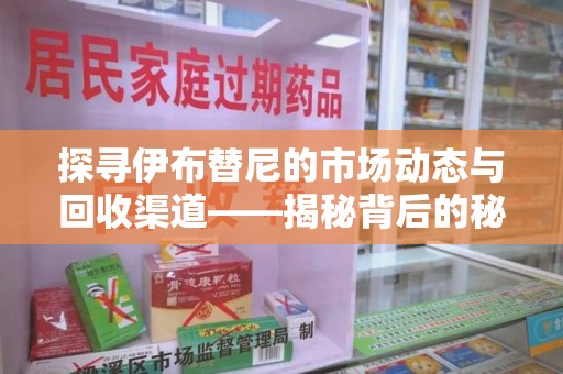 武汉探寻伊布替尼的市场动态与回收渠道——揭秘背后的秘密