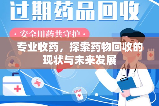 武汉专业收药，探索药物回收的现状与未来发展