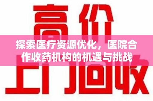 武汉探索医疗资源优化，医院合作收药机构的机遇与挑战