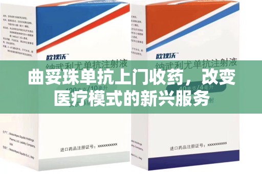 武汉曲妥珠单抗上门收药，改变医疗模式的新兴服务
