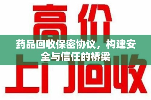 武汉药品回收保密协议，构建安全与信任的桥梁