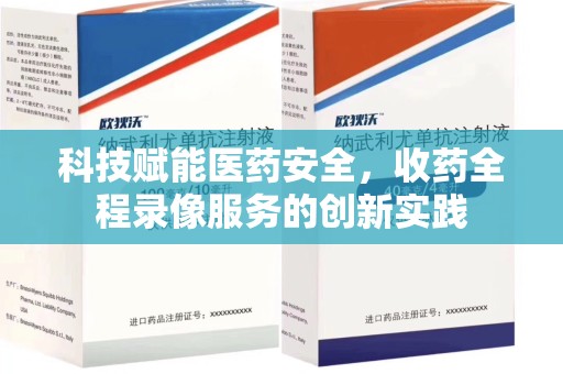武汉科技赋能医药安全，收药全程录像服务的创新实践
