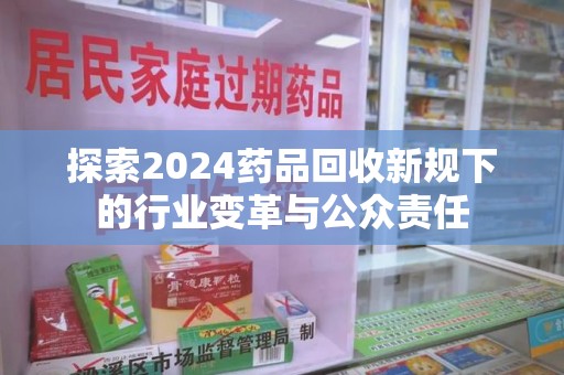 武汉探索2024药品回收新规下的行业变革与公众责任