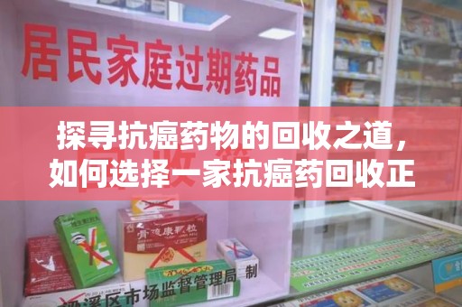 武汉探寻抗癌药物的回收之道，如何选择一家抗癌药回收正规公司？